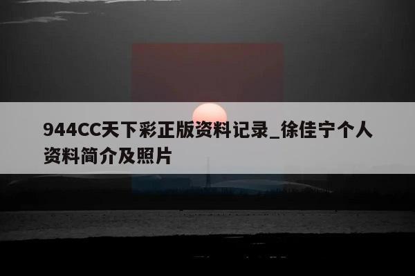 944CC天下彩正版资料记录_徐佳宁个人资料简介及照片