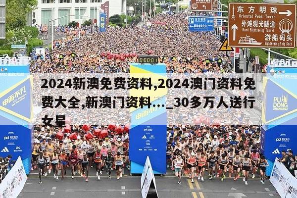 2024新澳免费资料,2024澳门资料免费大全,新澳门资料..._30多万人送行女星