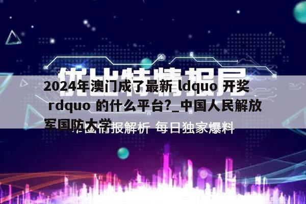 2024年澳门成了最新 ldquo 开奖 rdquo 的什么平台?_中国人民解放军国防大学