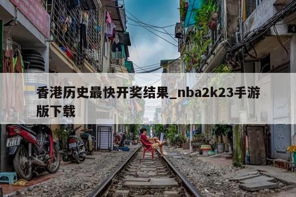 香港历史最快开奖结果_nba2k23手游版下载  第1张