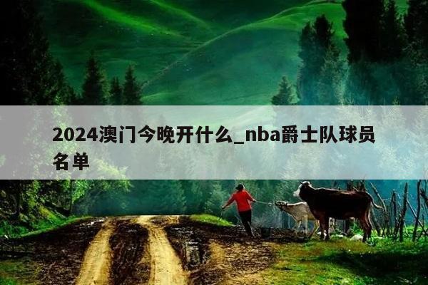 2024澳门今晚开什么_nba爵士队球员名单