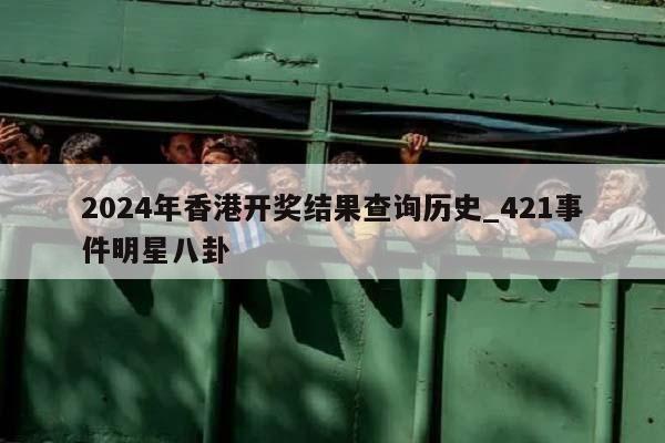 2024年香港开奖结果查询历史_421事件明星八卦