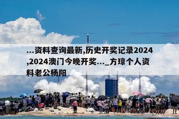 ...资料查询最新,历史开奖记录2024,2024澳门今晚开奖..._方琼个人资料老公杨阳