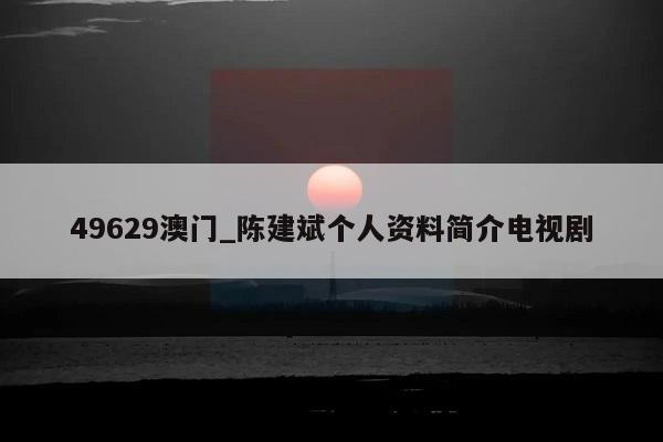 49629澳门_陈建斌个人资料简介电视剧