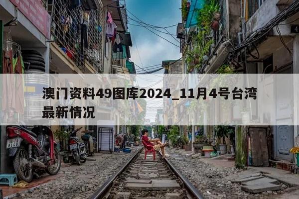 澳门资料49图库2024_11月4号台湾最新情况