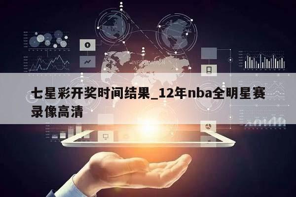 七星彩开奖时间结果_12年nba全明星赛录像高清