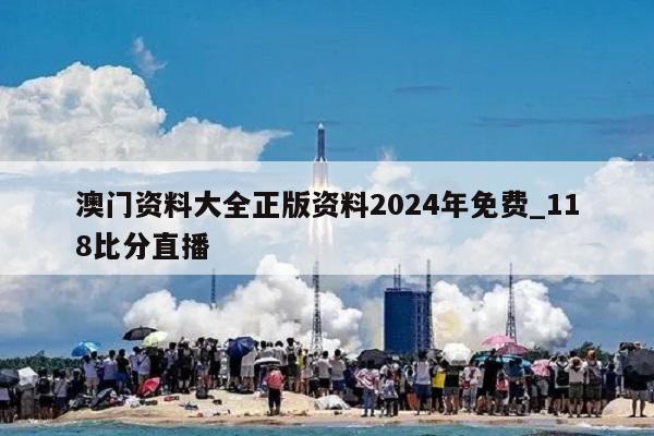 澳门资料大全正版资料2024年免费_118比分直播