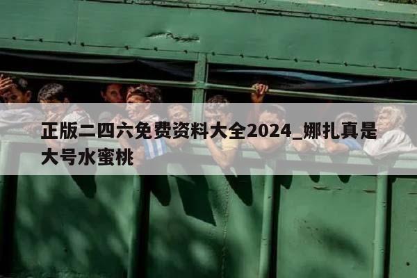 正版二四六免费资料大全2024_娜扎真是大号水蜜桃