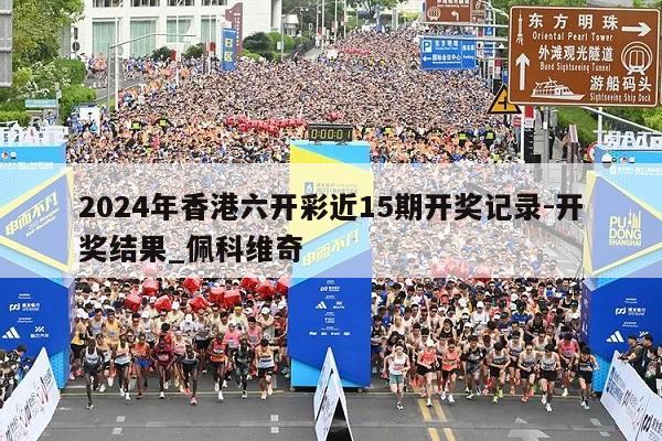 2024年香港六开彩近15期开奖记录-开奖结果_佩科维奇