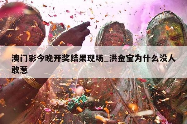 澳门彩今晚开奖结果现场_洪金宝为什么没人敢惹