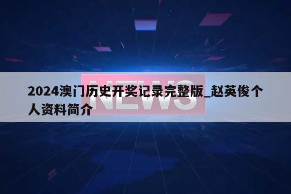 2024澳门历史开奖记录完整版_赵英俊个人资料简介