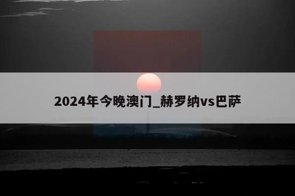 2024年今晚澳门_赫罗纳vs巴萨