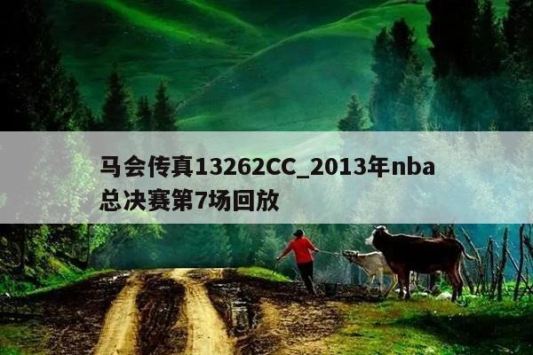 马会传真13262CC_2013年nba总决赛第7场回放