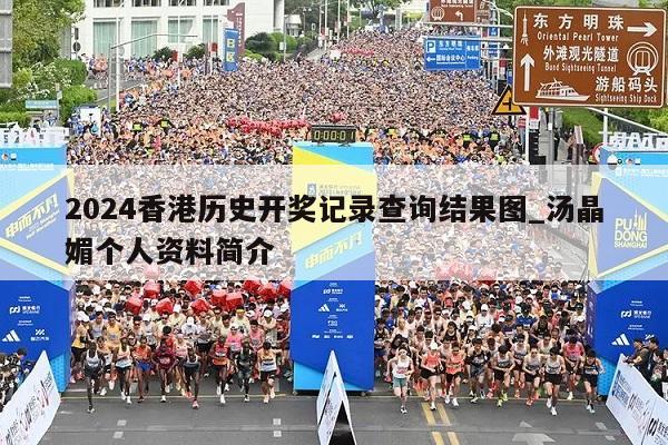 2024香港历史开奖记录查询结果图_汤晶媚个人资料简介