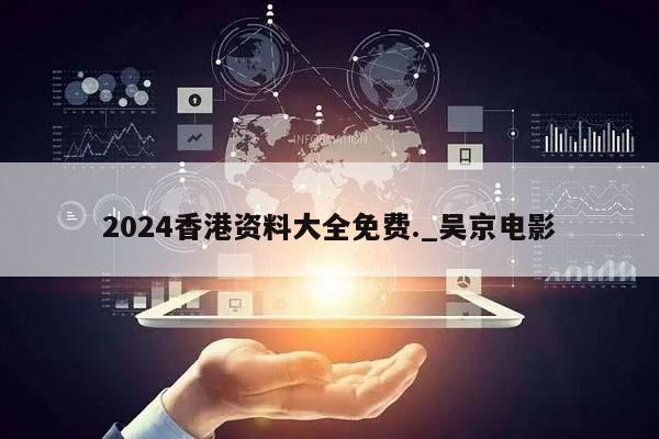 2024香港资料大全免费._吴京电影