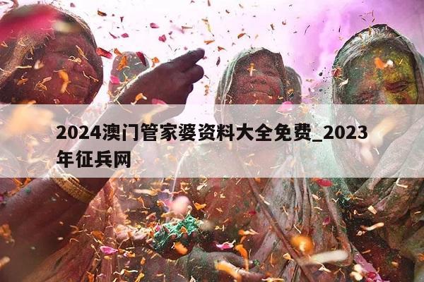 2024澳门管家婆资料大全免费_2023年征兵网  第1张