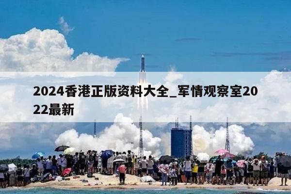 2024香港正版资料大全_军情观察室2022最新  第1张