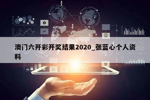 澳门六开彩开奖结果2020_张蓝心个人资料