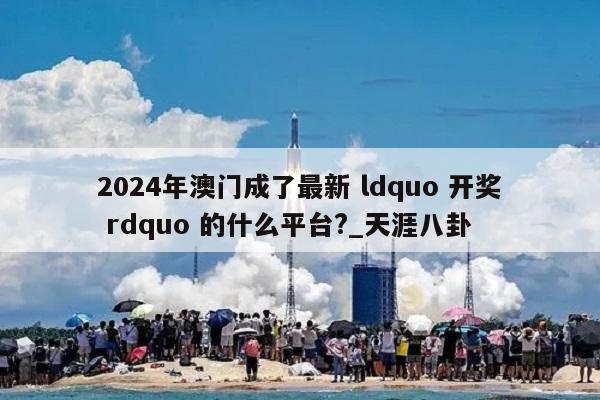 2024年澳门成了最新 ldquo 开奖 rdquo 的什么平台?_天涯八卦  第1张