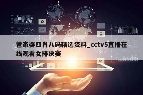 管家婆四肖八码精选资料_cctv5直播在线观看女排决赛