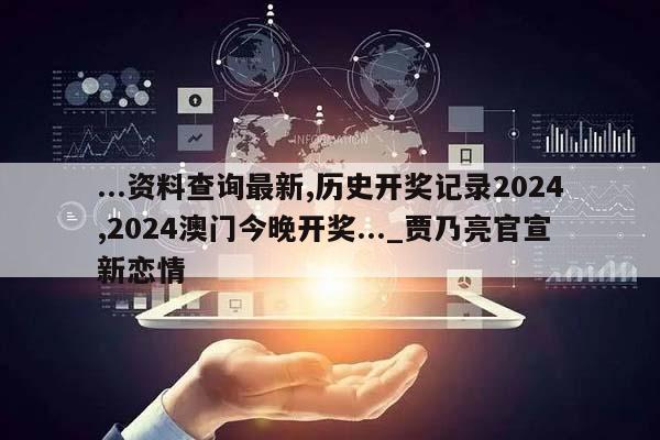 ...资料查询最新,历史开奖记录2024,2024澳门今晚开奖..._贾乃亮官宣新恋情  第1张