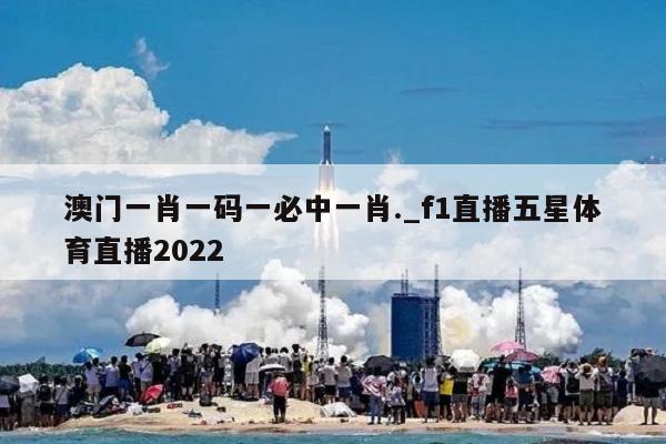 澳门一肖一码一必中一肖._f1直播五星体育直播2022