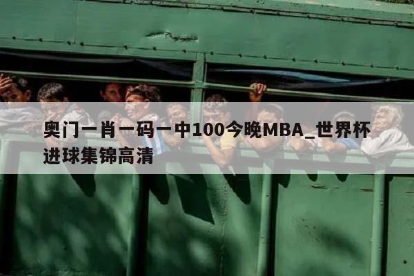 奥门一肖一码一中100今晚MBA_世界杯进球集锦高清