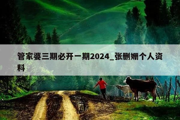 管家婆三期必开一期2024_张删姗个人资料  第1张