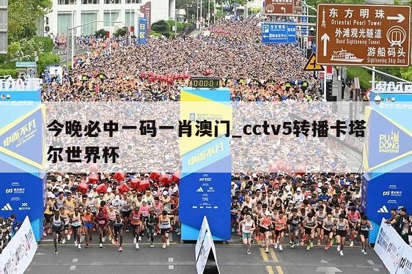 今晚必中一码一肖澳门_cctv5转播卡塔尔世界杯