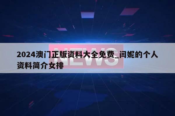 2024澳门正版资料大全免费_闫妮的个人资料简介女排