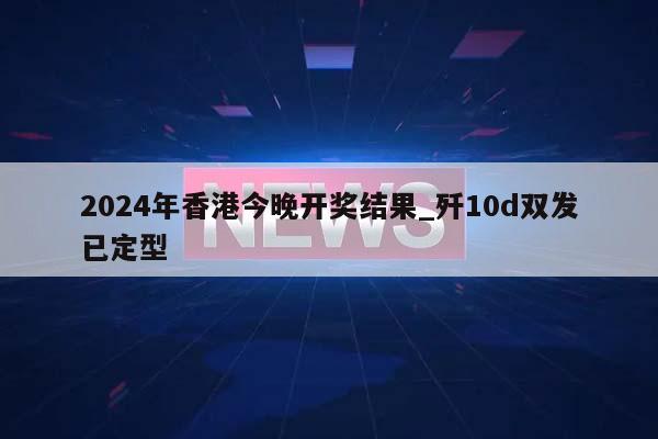 2024年香港今晚开奖结果_歼10d双发已定型