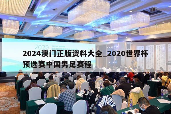 2024澳门正版资料大全_2020世界杯预选赛中国男足赛程