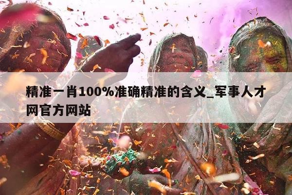 精准一肖100%准确精准的含义_军事人才网官方网站