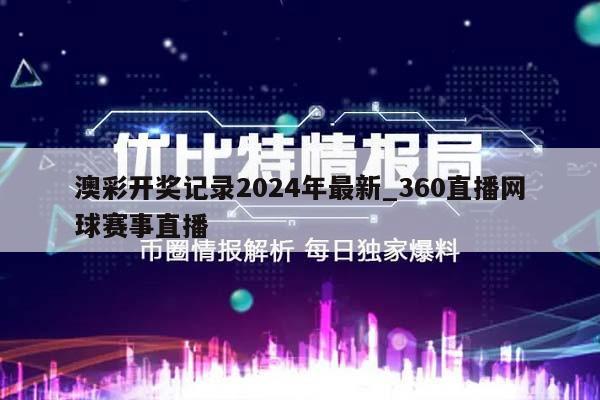 澳彩开奖记录2024年最新_360直播网球赛事直播