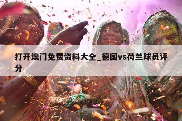 打开澳门免费资料大全_德国vs荷兰球员评分