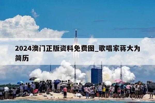 2024澳门正版资料免费图_歌唱家蒋大为简历