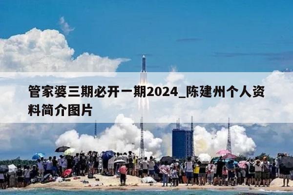 管家婆三期必开一期2024_陈建州个人资料简介图片