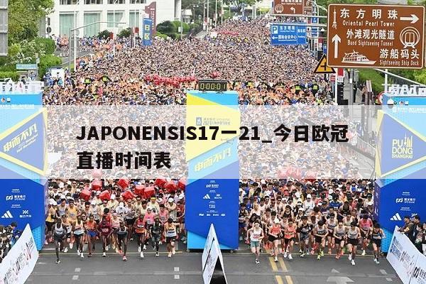 JAPONENSIS17一21_今日欧冠直播时间表