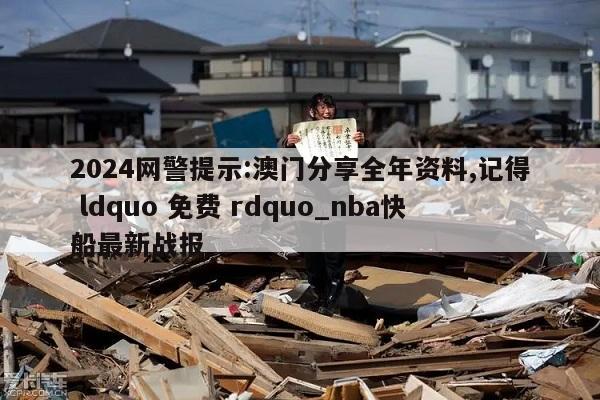 2024网警提示:澳门分享全年资料,记得 ldquo 免费 rdquo_nba快船最新战报