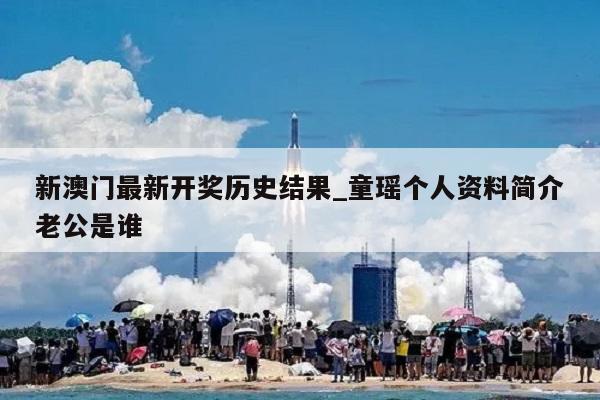 新澳门最新开奖历史结果_童瑶个人资料简介老公是谁