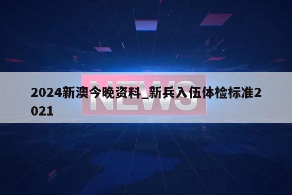 2024新澳今晚资料_新兵入伍体检标准2021