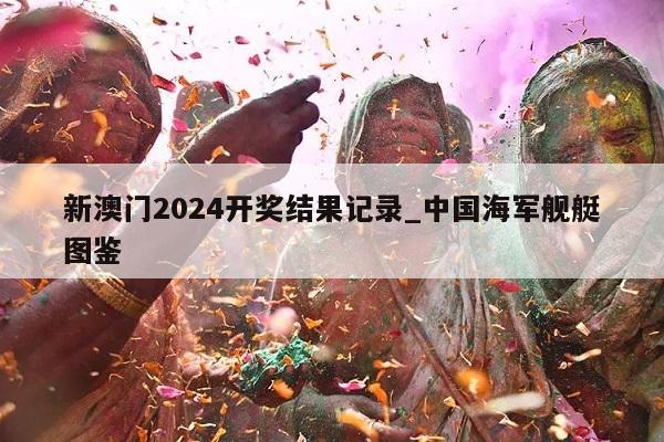 新澳门2024开奖结果记录_中国海军舰艇图鉴