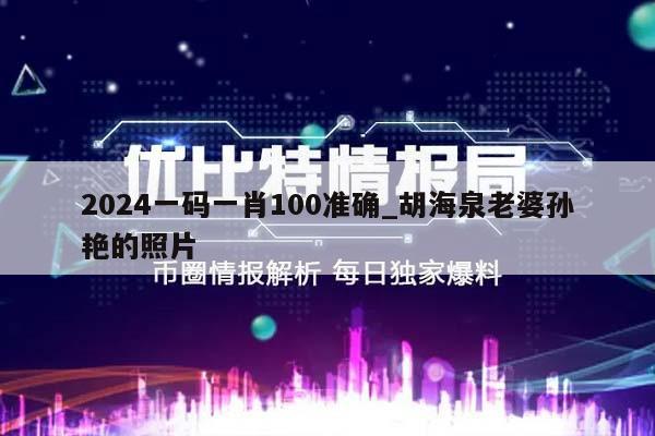 2024一码一肖100准确_胡海泉老婆孙艳的照片