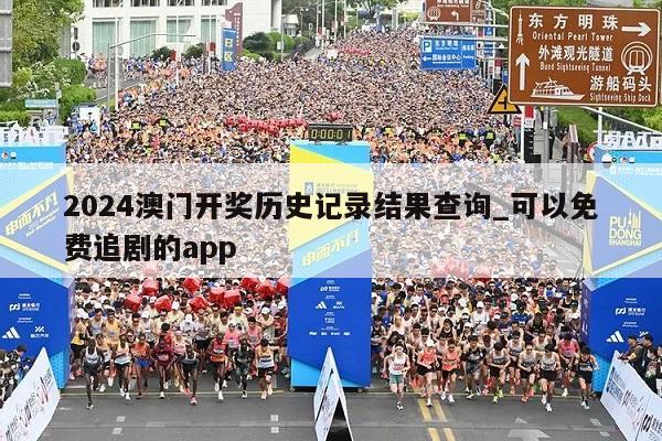 2024澳门开奖历史记录结果查询_可以免费追剧的app  第1张