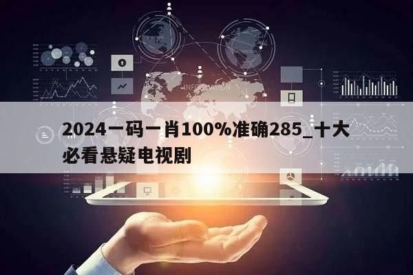 2024一码一肖100%准确285_十大必看悬疑电视剧  第1张