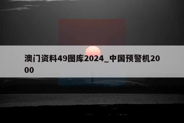 澳门资料49图库2024_中国预警机2000