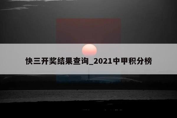 快三开奖结果查询_2021中甲积分榜