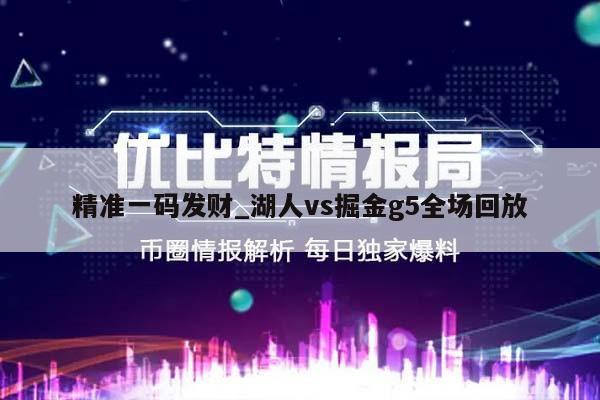 精准一码发财_湖人vs掘金g5全场回放  第1张