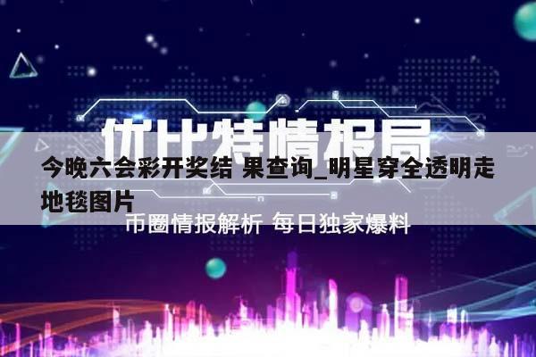 今晚六会彩开奖结 果查询_明星穿全透明走地毯图片  第1张