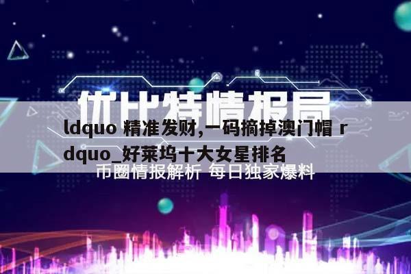 ldquo 精准发财,一码摘掉澳门帽 rdquo_好莱坞十大女星排名  第1张